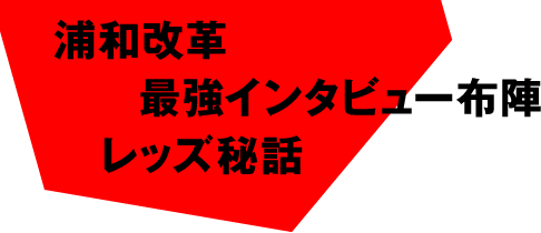 浦和改革　最強インタビュー布陣　レッズ秘話